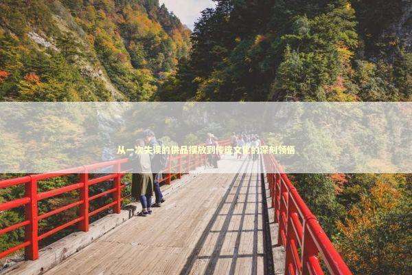 从一次失误的供品摆放到传统文化的深刻领悟 文化旅游