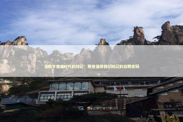 当数字变成时代的印记：那些值得我们铭记的日期密码