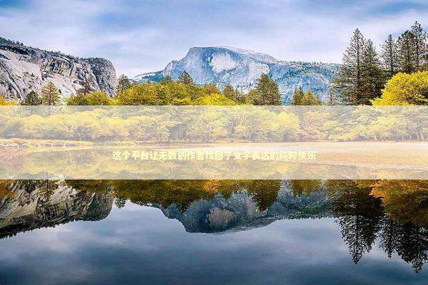 这个平台让无数创作者找回了文字表达的纯粹快乐 文化旅游