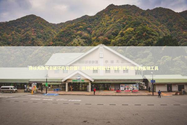 你以为改写会破坏内容价值？这种误解可能让你错失提升效率的关键工具 IT技术