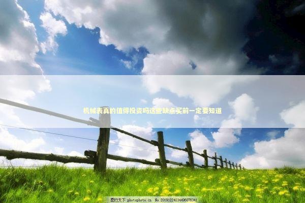 机械表真的值得投资吗这些缺点买前一定要知道 时尚用品