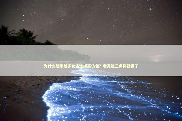 为什么越来越多女生选择高仿包？看完这三点你就懂了 时尚用品